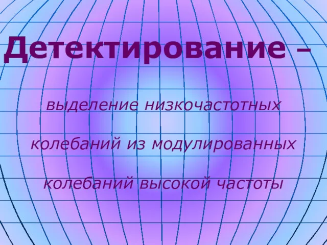 Детектирование – выделение низкочастотных колебаний из модулированных колебаний высокой частоты