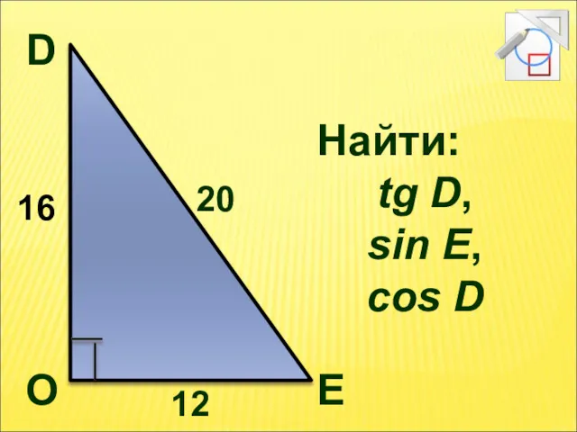 Найти: tg D, sin E, cos D D O E 16 20 12