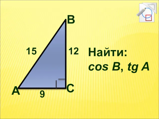 А В С 12 15 9 Найти: cos B, tg A