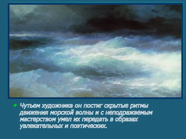 Чутьем художника он постиг скрытые ритмы движения морской волны и с неподражаемым мастерством