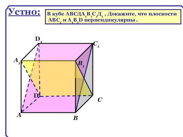 D А В С А1 D1 С1 В1 Устно: В кубе ABCДA1B1C1Д1 ,