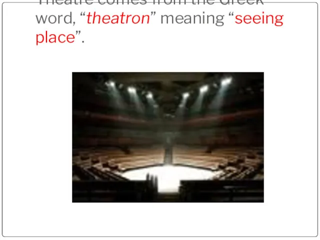 Theatre comes from the Greek word, “theatron” meaning “seeing place”.