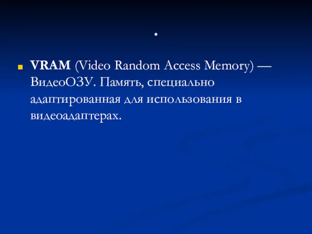 . VRAM (Video Random Access Memory) — ВидеоОЗУ. Память, специально адаптированная для использования в видеоадаптерах.