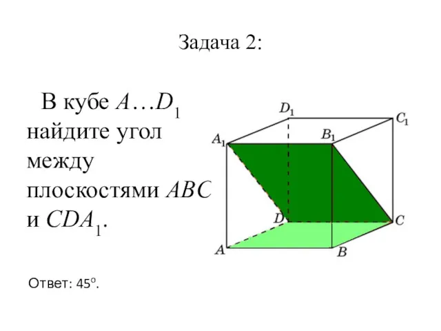 Задача 2: В кубе A…D1 найдите угол между плоскостями ABC и CDA1. Ответ: 45o.