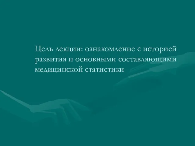 Цель лекции: ознакомление с историей развития и основными составляющими медицинской статистики