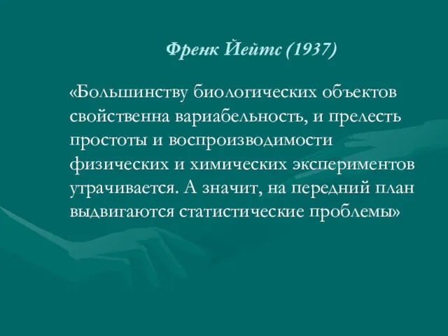 Френк Йейтс (1937) «Большинству биологических объектов свойственна вариабельность, и прелесть