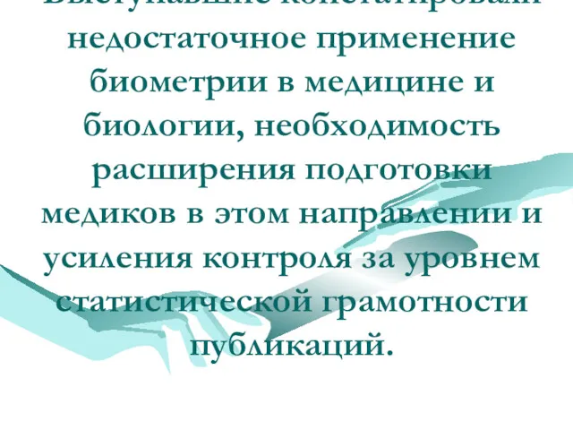 Выступавшие констатировали недостаточное применение биометрии в медицине и биологии, необходимость