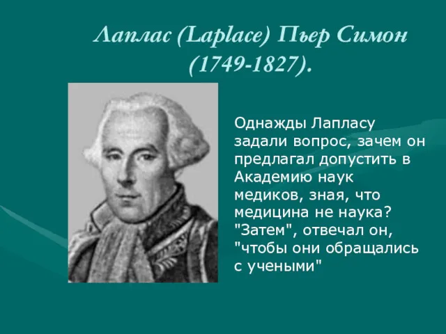 Лаплас (Laplace) Пьер Симон (1749-1827). Однажды Лапласу задали вопрос, зачем