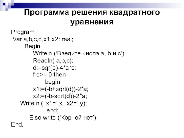 Программа решения квадратного уравнения Program ; Var a,b,c,d,x1,x2: real; Begin Writeln (‘Введите числа