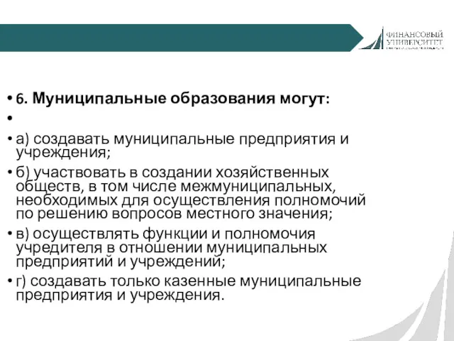 6. Муниципальные образования могут: а) создавать муниципальные предприятия и учреждения;