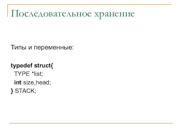 Последовательное хранение Типы и переменные: typedef struct{ TYPE *list; int size,head; } STACK;