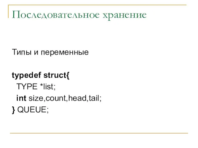 Последовательное хранение Типы и переменные typedef struct{ TYPE *list; int size,count,head,tail; } QUEUE;