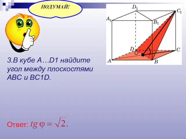 3.В кубе A…D1 найдите угол между плоскостями ABC и BC1D. Ответ: О