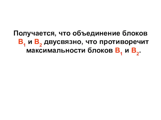 Получается, что объединение блоков B1 и B2 двусвязно, что противоречит максимальности блоков B1 и B2.