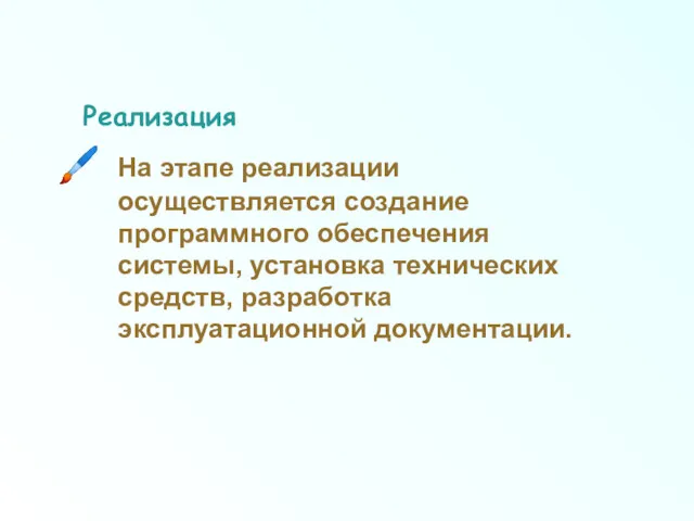 Реализация На этапе реализации осуществляется создание программного обеспечения системы, установка технических средств, разработка эксплуатационной документации.