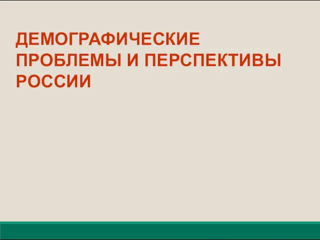 ДЕМОГРАФИЧЕСКИЕ ПРОБЛЕМЫ И ПЕРСПЕКТИВЫ РОССИИ