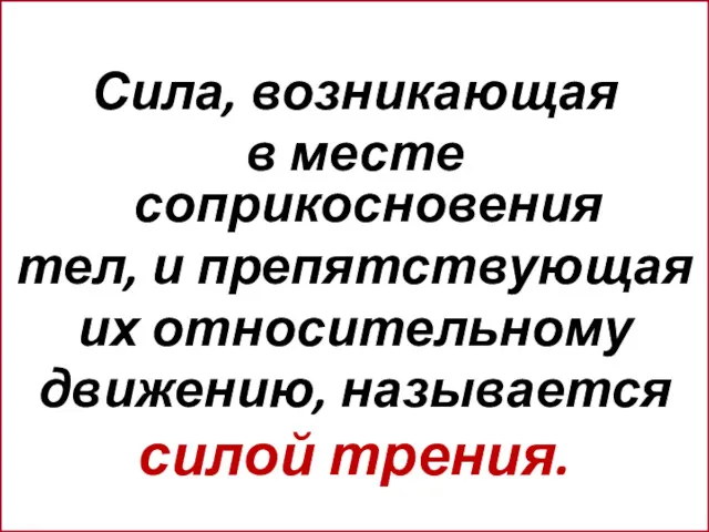 Сила, возникающая в месте соприкосновения тел, и препятствующая их относительному движению, называется силой трения.