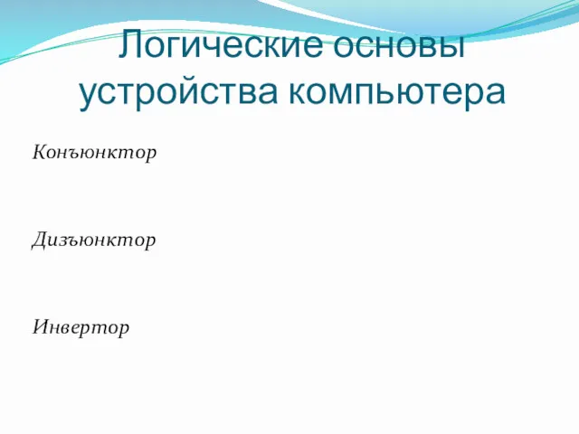 Логические основы устройства компьютера Конъюнктор Дизъюнктор Инвертор