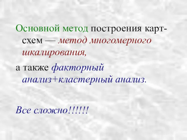 Основной метод построения карт-схем — метод многомерного шкалирования, а также факторный анализ+кластерный анализ. Все сложно!!!!!!