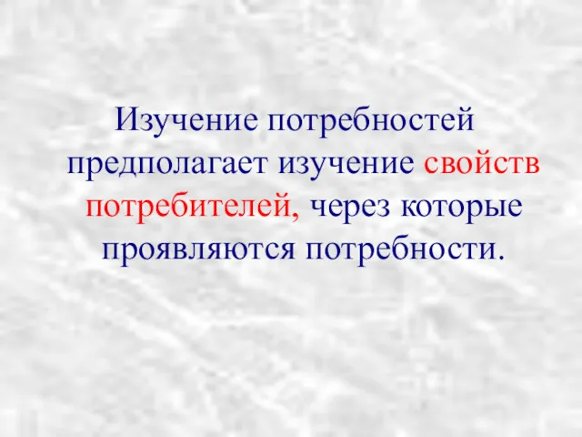 Изучение потребностей предполагает изучение свойств потребителей, через которые проявляются потребности.