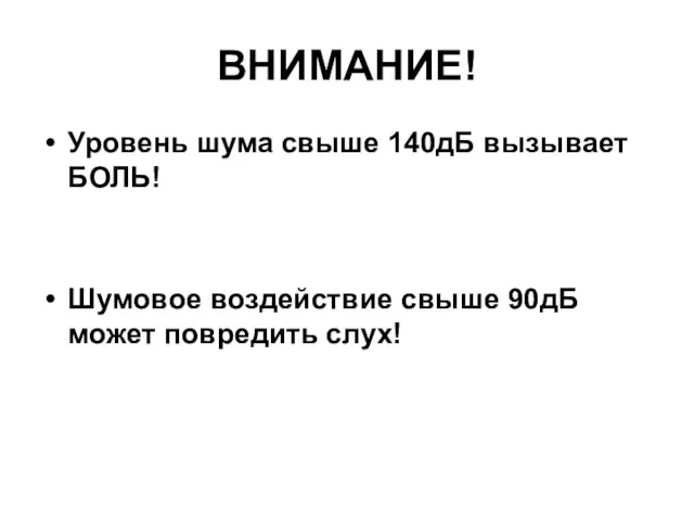 ВНИМАНИЕ! Уровень шума свыше 140дБ вызывает БОЛЬ! Шумовое воздействие свыше 90дБ может повредить слух!