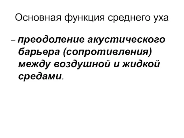 Основная функция среднего уха – преодоление акустического барьера (сопротивления) между воздушной и жидкой средами.