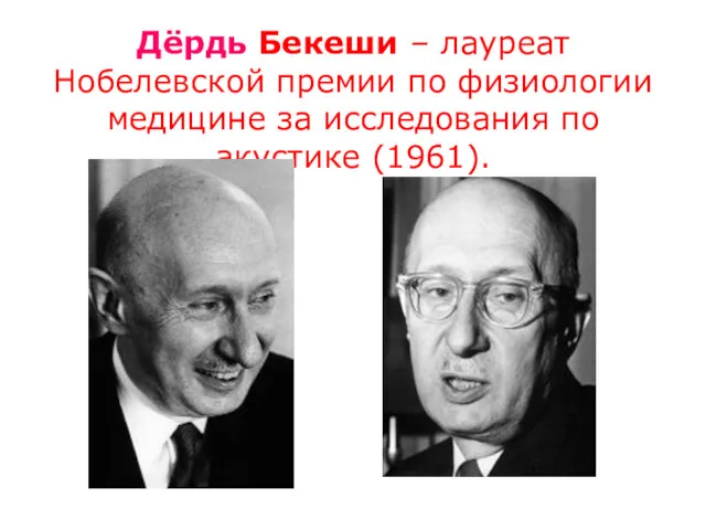 Дёрдь Бекеши – лауреат Нобелевской премии по физиологии медицине за исследования по акустике (1961).