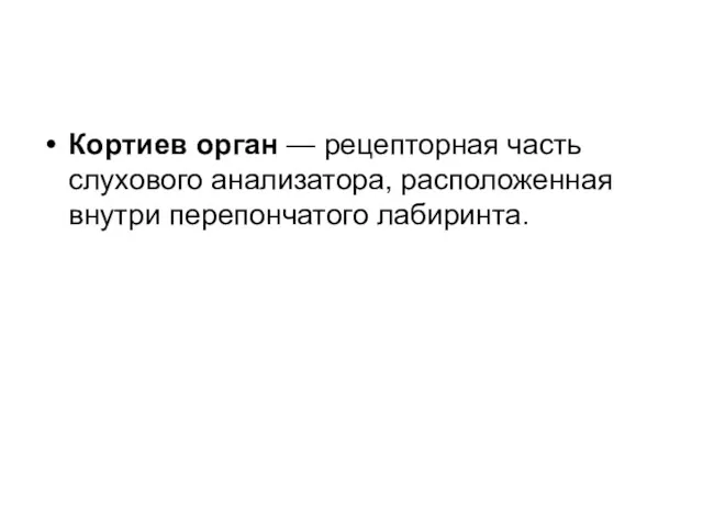 Кортиев орган — рецепторная часть слухового анализатора, расположенная внутри перепончатого лабиринта.