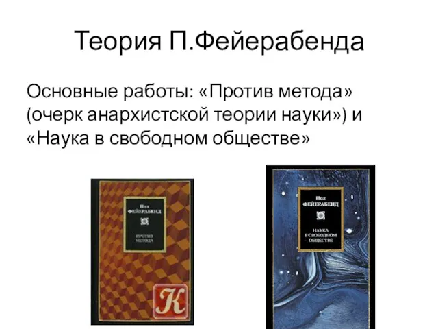 Теория П.Фейерабенда Основные работы: «Против метода» (очерк анархистской теории науки») и «Наука в свободном обществе»