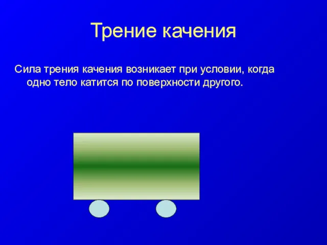 Сила трения качения возникает при условии, когда одно тело катится по поверхности другого. Трение качения