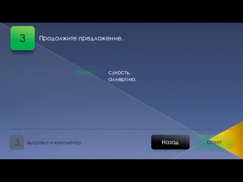 Ответ Назад Здоровье и компьютер 3 сухость, аллергию. Ответ: Продолжите предложение. 3