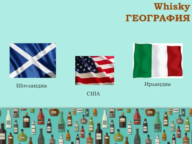 Whisky ГЕОГРАФИЯ Шотландия Ирландия США