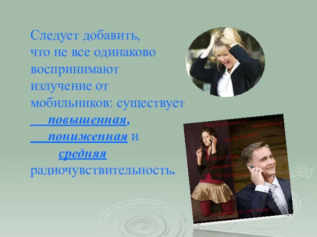 Следует добавить, что не все одинаково воспринимают излучение от мобильников: существует повышенная, пониженная и средняя радиочувствительность.