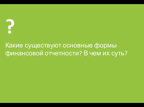 Какие существуют основные формы финансовой отчетности? В чем их суть?