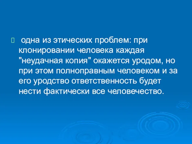 одна из этических проблем: при клонировании человека каждая "неудачная копия"