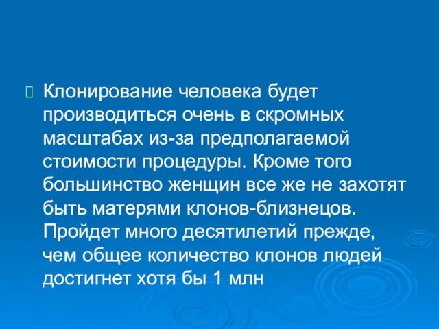 Клонирование человека будет производиться очень в скромных масштабах из-за предполагаемой