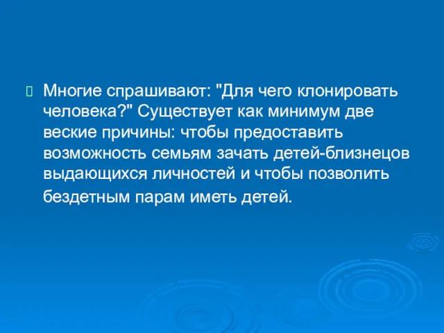 Многие спрашивают: "Для чего клонировать человека?" Существует как минимум две