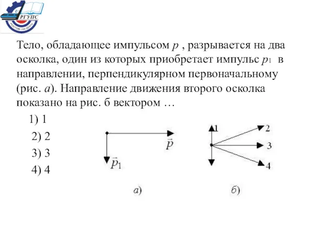 Тело, обладающее импульсом р , разрывается на два осколка, один