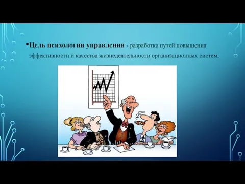 Цель психологии управления - разработка путей повышения эффективности и качества жизнедеятельности организационных систем.