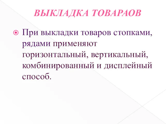 ВЫКЛАДКА ТОВАРАОВ При выкладки товаров стопками, рядами применяют горизонтальный, вертикальный, комбинированный и дисплейный способ.