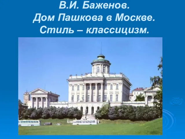 В.И. Баженов. Дом Пашкова в Москве. Стиль – классицизм.