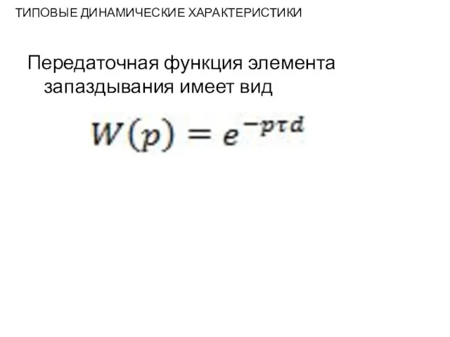 ТИПОВЫЕ ДИНАМИЧЕСКИЕ ХАРАКТЕРИСТИКИ Передаточная функция элемента запаздывания имеет вид