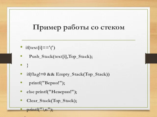 Пример работы со стеком if(text[i]=='(') Push_Stack(text[i],Top_Stack); } if(flag!=0 && Empty_Stack(Top_Stack)) printf("Верно!"); else printf("Неверно!"); Clear_Stack(Top_Stack); printf("\n"); }