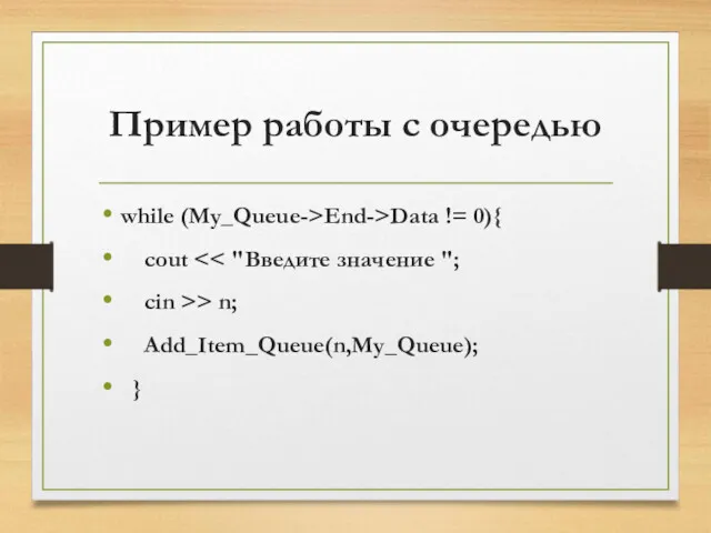 Пример работы с очередью while (My_Queue->End->Data != 0){ cout cin >> n; Add_Item_Queue(n,My_Queue); }