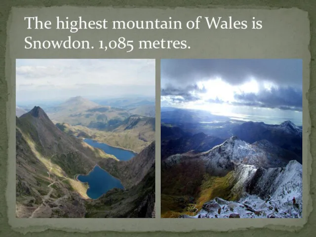 The highest mountain of Wales is Snowdon. 1,085 metres.