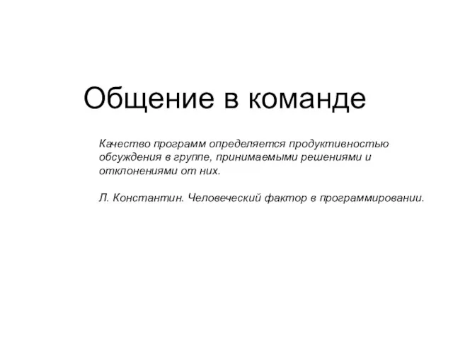 Общение в команде Качество программ определяется продуктивностью обсуждения в группе,