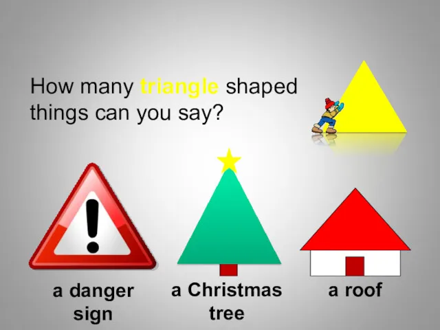 How many triangle shaped things can you say? a danger sign a Christmas