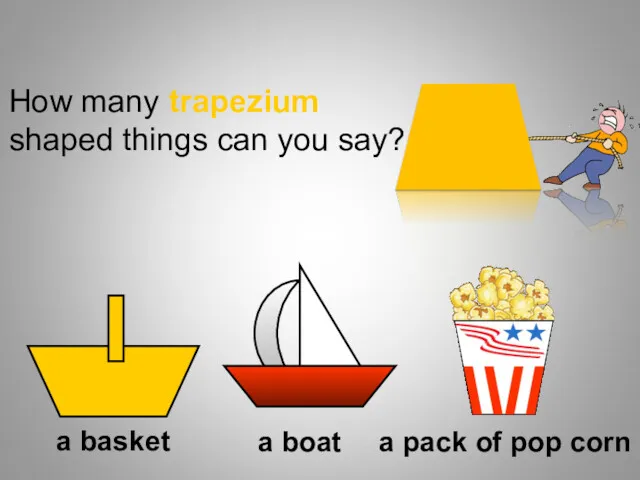 How many trapezium shaped things can you say? a basket a boat a