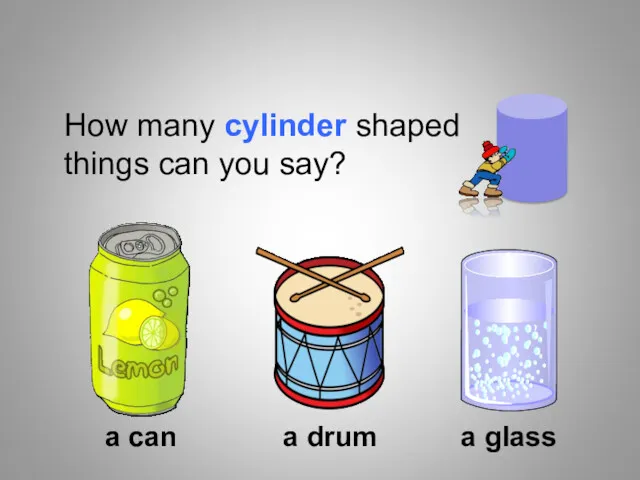 How many cylinder shaped things can you say? a can a drum a glass Shapes