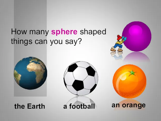 How many sphere shaped things can you say? Shapes a football the Earth an orange